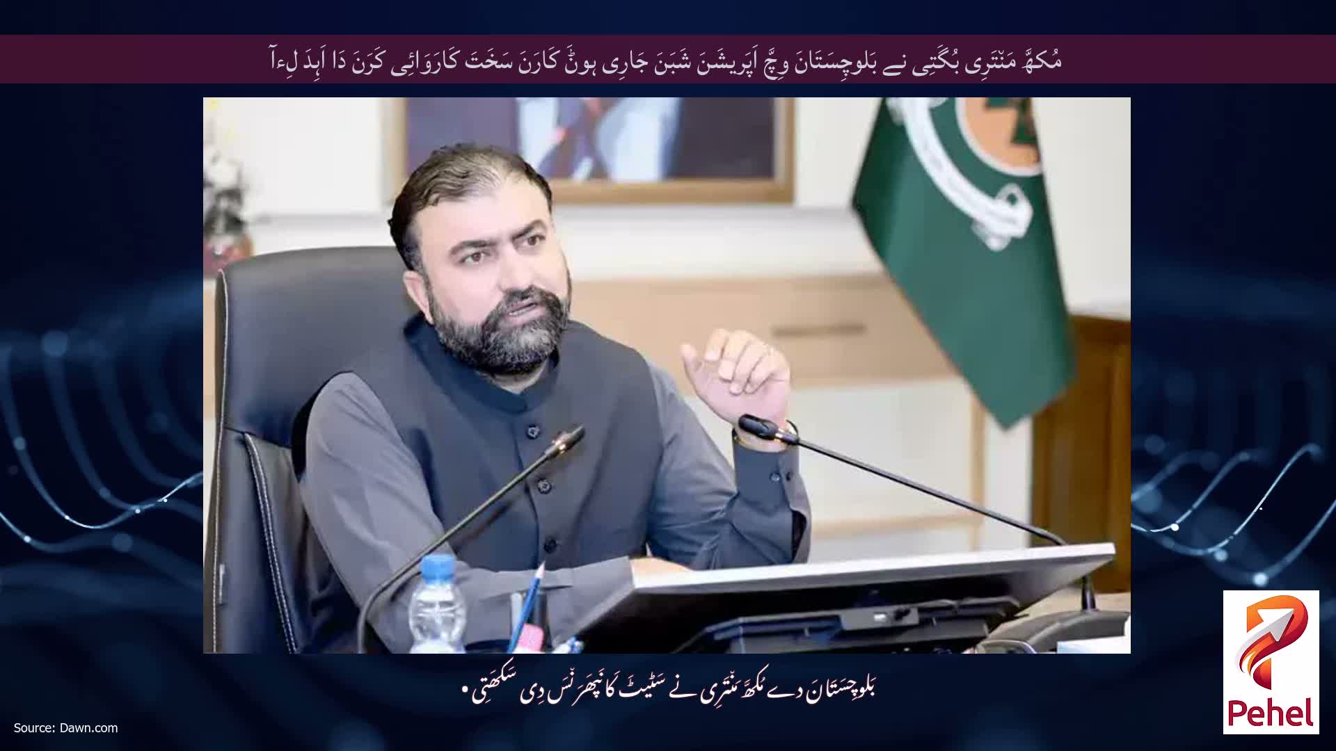 مُکھَّ مَن٘تَرِی بُگَتِی نے بَلوچِسَتَانَ وِچَّ اَپَریشَنَ شَبَنَ جَارِی ہوݨَ کَارَنَ سَخَتَ کَارَوَائِی کَرَنَ دَا اَہِدَ لِءآ