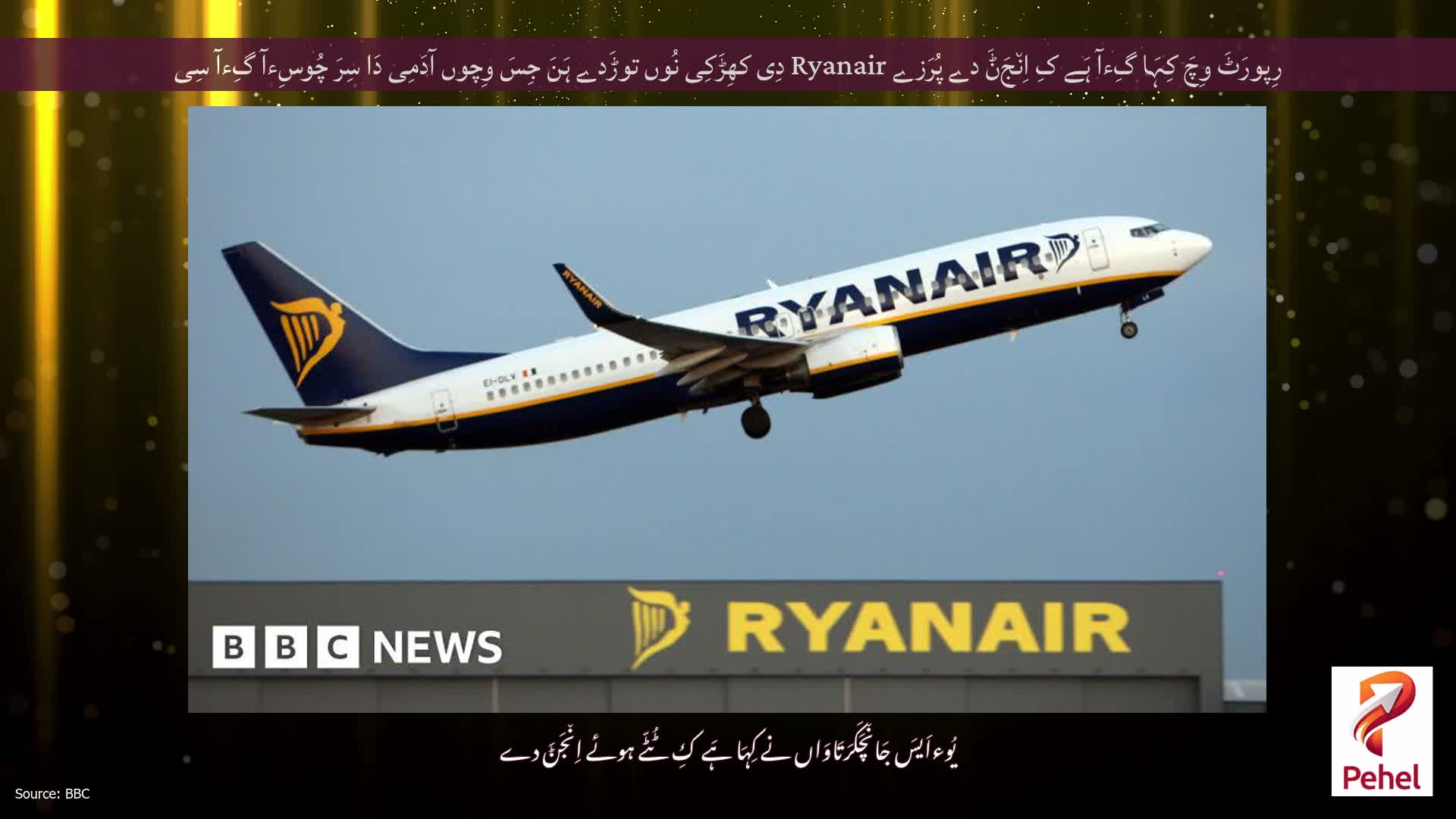 رِپورَٹَ وِچَ کِہَا گِءآ ہَے کِ اِن٘جَݨَ دے پُرَزے Ryanair دِی کھِڑَکِی نُوں توڑَدے ہَنَ جِسَ وِچوں آدَمِی دَا سِرَ چُوسِءآ گِءآ سِی