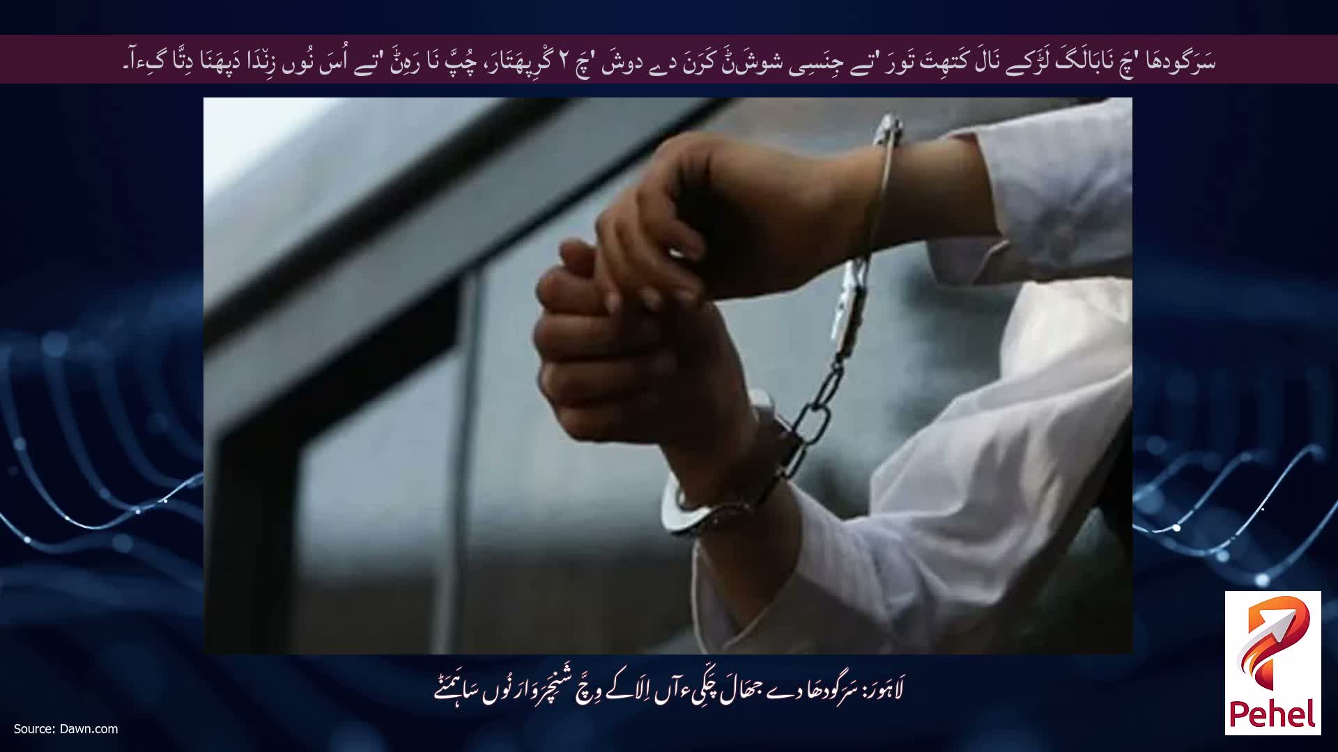 سَرَگودھَا 'چَ نَابَالَگَ لَڑَکے نَالَ کَتھِتَ تَورَ 'تے جِنَسِی شوشَݨَ کَرَنَ دے دوشَ 'چَ ۲ گْرِپھَتَارَ، چُپَّ نَا رَہِݨَ 'تے اُسَ نُوں زِن٘دَا دَپھَنَا دِتَّا گِءآ۔