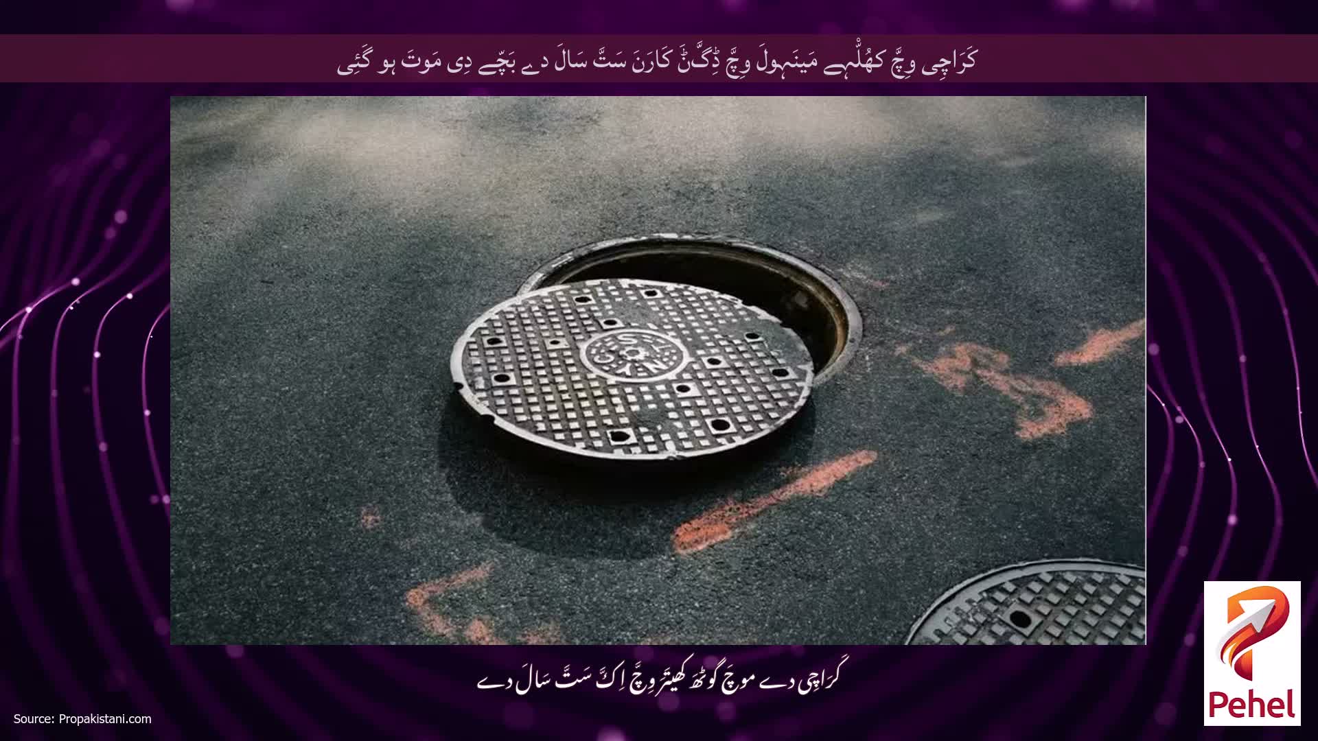 کَرَاچِی وِچَّ کھُلّْہے مَینَہولَ وِچَّ ڈِگَّݨَ کَارَنَ سَتَّ سَالَ دے بَچّے دِی مَوتَ ہو گَئِی