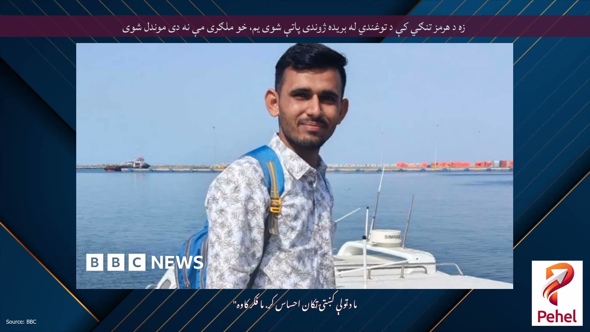 زه د هرمز تنګي کې د توغندي له بریده ژوندی پاتې شوی یم، خو ملګری مې نه دی موندل شوی