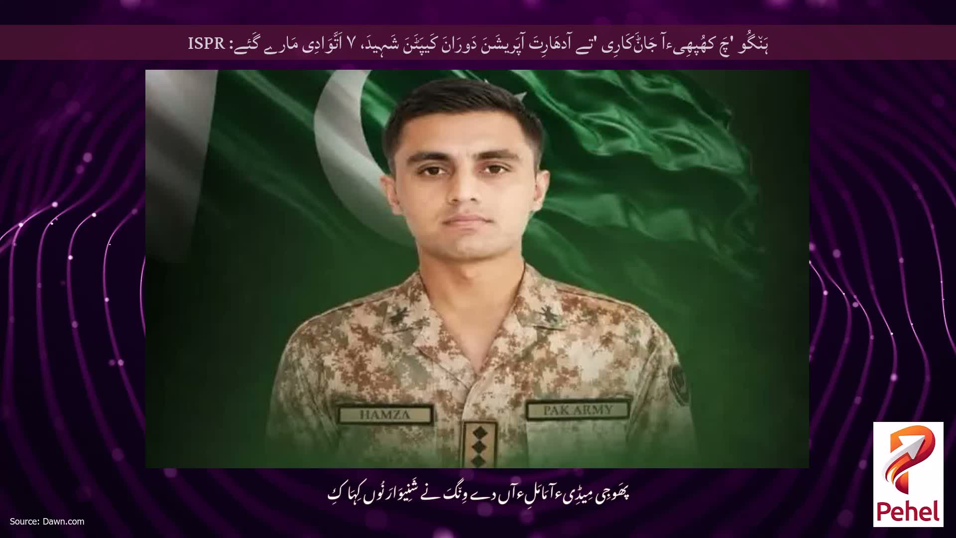 ہَن٘گُو 'چَ کھُپھِیءآ جَاݨَکَارِی 'تے آدھَارِتَ آپَریشَنَ دَورَانَ کَیپَٹَنَ شَہِیدَ، ۷ اَتَّوَادِی مَارے گَئے: ISPR